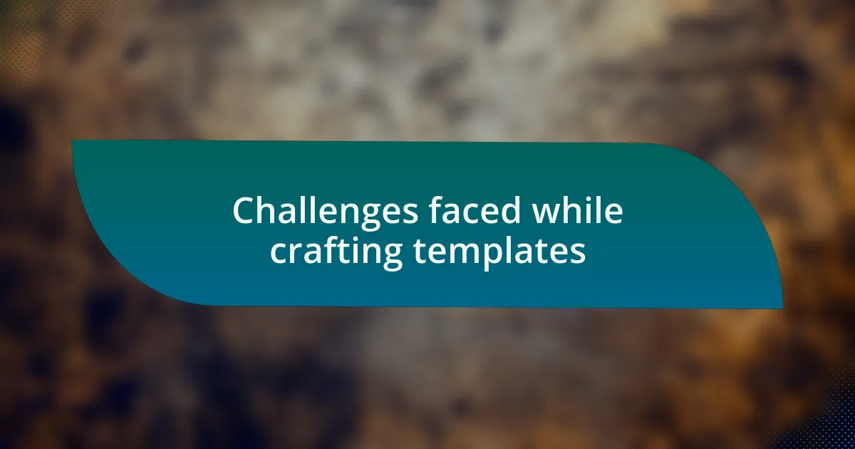 Challenges faced while crafting templates