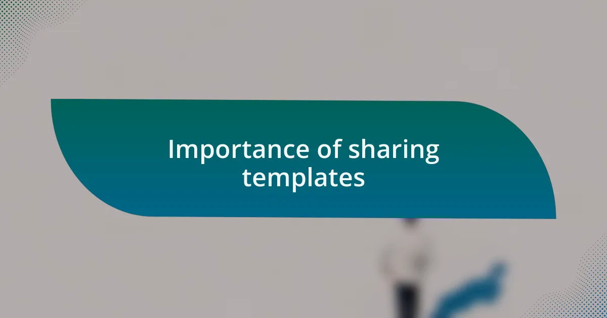 Importance of sharing templates