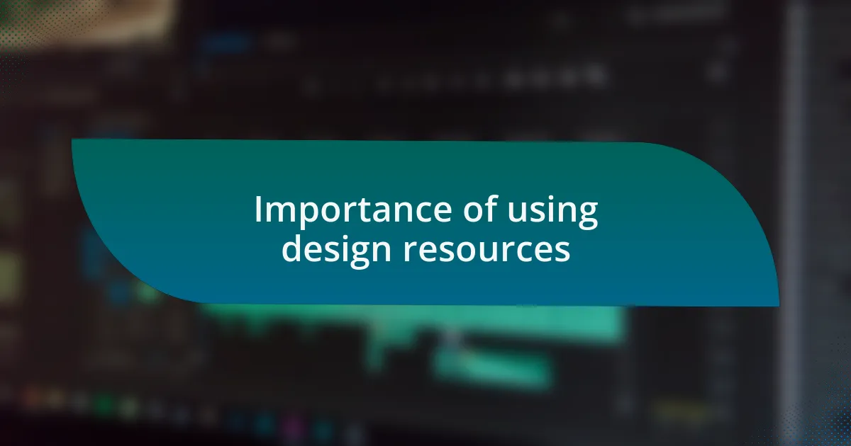 Importance of using design resources