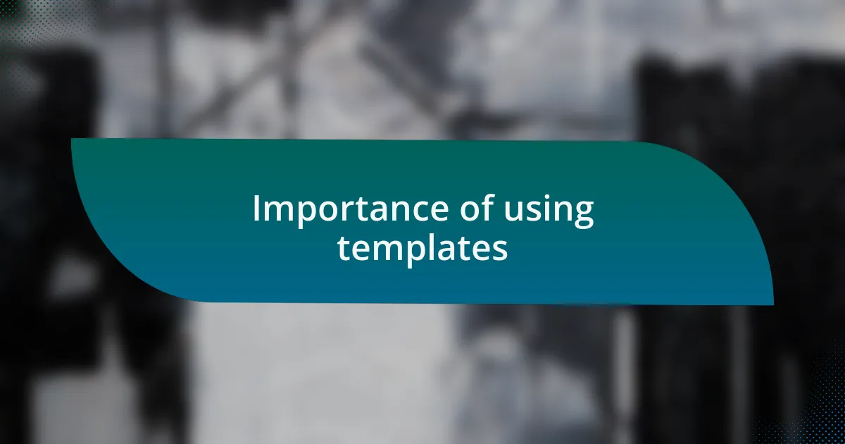 Importance of using templates