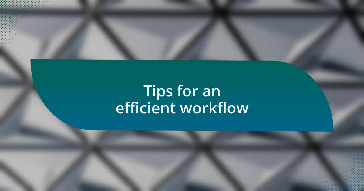 Tips for an efficient workflow