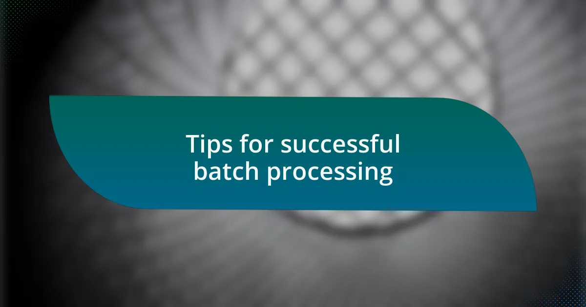 Tips for successful batch processing